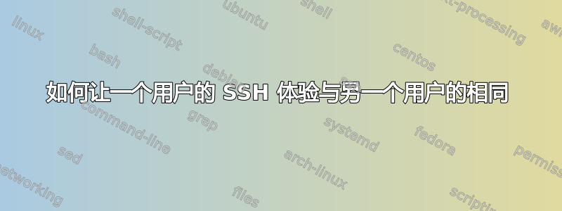 如何让一个用户的 SSH 体验与另一个用户的相同