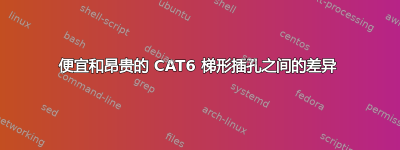 便宜和昂贵的 CAT6 梯形插孔之间的差异