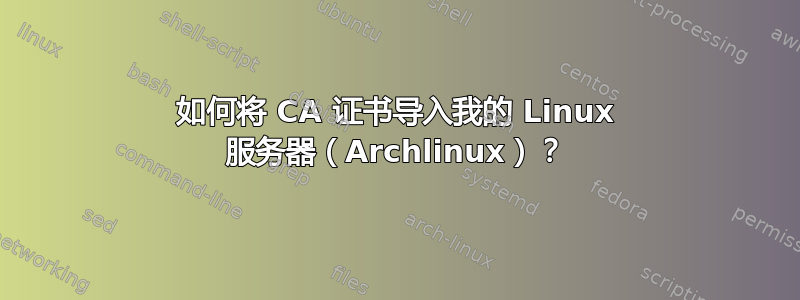 如何将 CA 证书导入我的 Linux 服务器（Archlinux）？