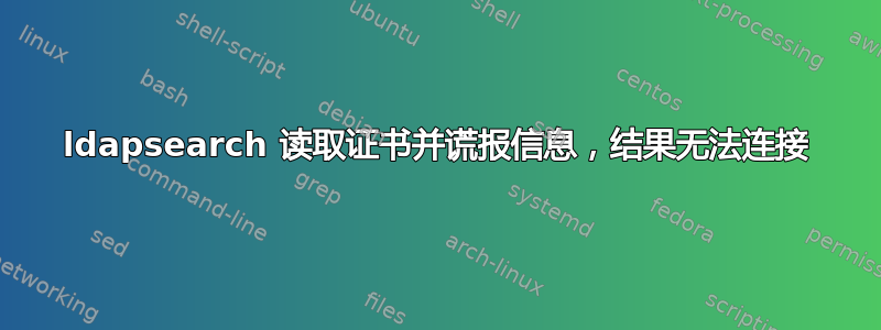 ldapsearch 读取证书并谎报信息，结果无法连接