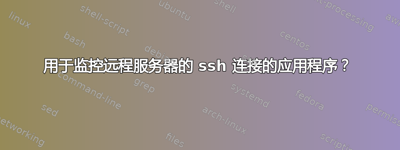 用于监控远程服务器的 ssh 连接的应用程序？