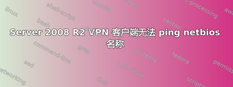 Server 2008 R2 VPN 客户端无法 ping netbios 名称