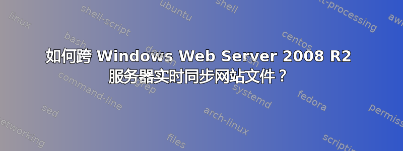 如何跨 Windows Web Server 2008 R2 服务器实时同步网站文件？