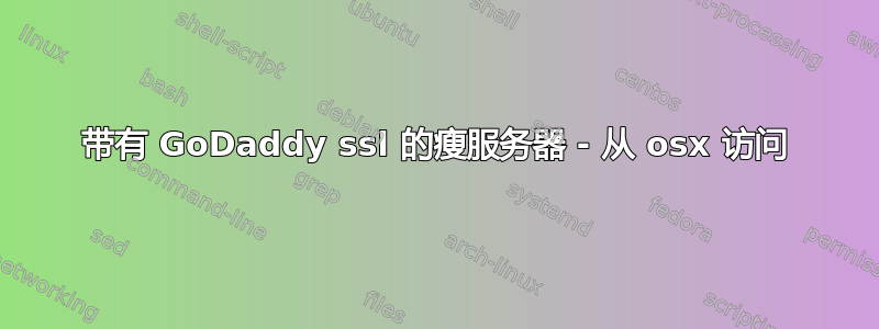 带有 GoDaddy ssl 的瘦服务器 - 从 osx 访问