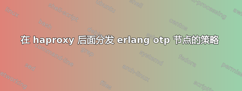 在 haproxy 后面分发 erlang otp 节点的策略