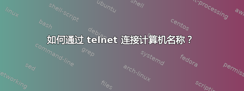 如何通过 telnet 连接计算机名称？