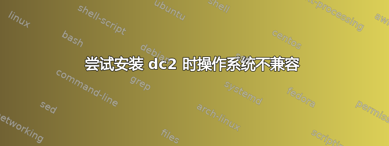 尝试安装 dc2 时操作系统不兼容