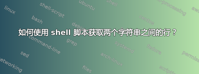 如何使用 shell 脚本获取两个字符串之间的行？