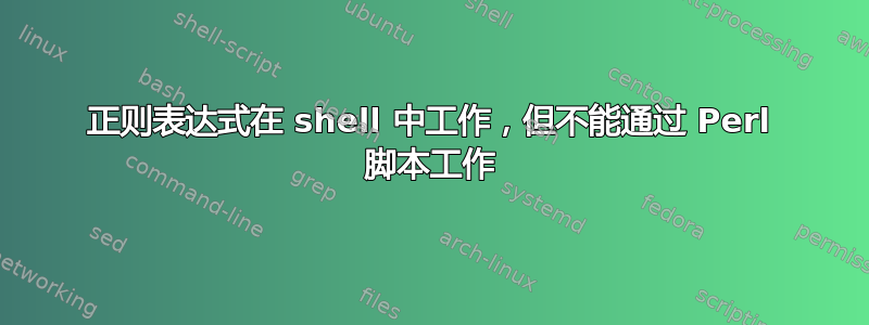 正则表达式在 shell 中工作，但不能通过 Perl 脚本工作