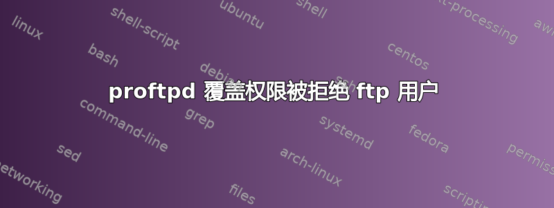 proftpd 覆盖权限被拒绝 ftp 用户