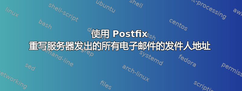 使用 Postfix 重写服务器发出的所有电子邮件的发件人地址