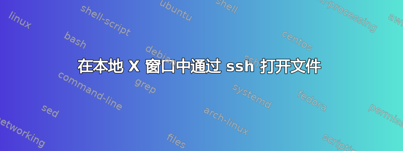 在本地 X 窗口中通过 ssh 打开文件