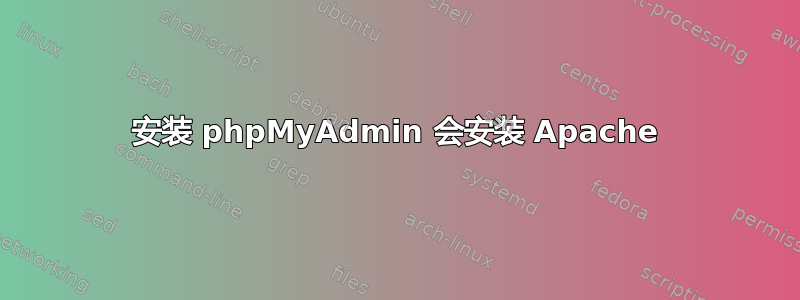 安装 phpMyAdmin 会安装 Apache