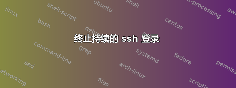 终止持续的 ssh 登录