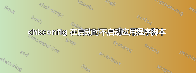 chkconfig 在启动时不启动应用程序脚本