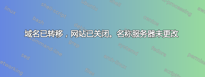 域名已转移，网站已关闭。名称服务器未更改