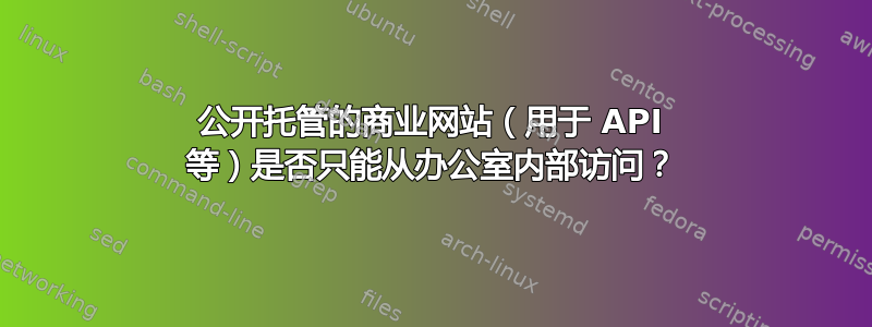 公开托管的商业网站（用于 API 等）是否只能从办公室内部访问？