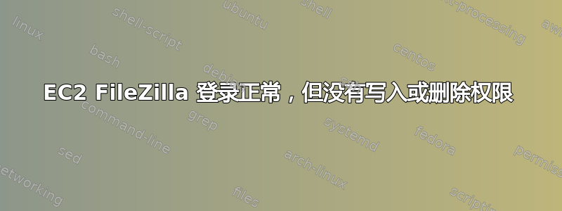 EC2 FileZilla 登录正常，但没有写入或删除权限