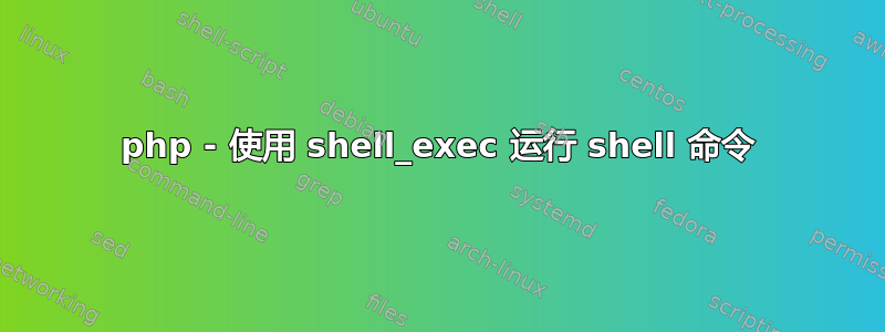 php - 使用 shell_exec 运行 shell 命令