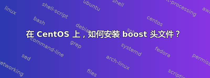 在 CentOS 上，如何安装 boost 头文件？