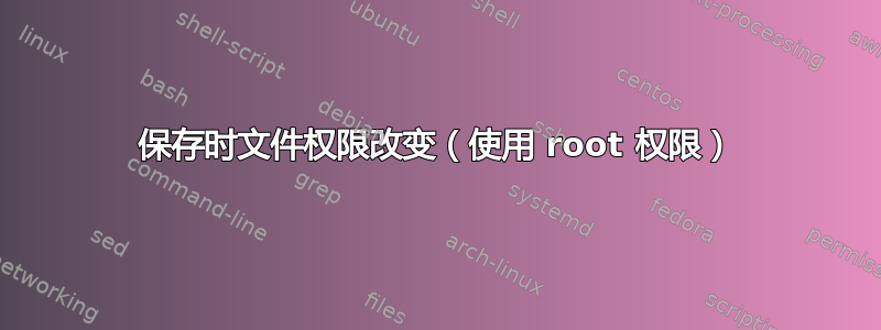 保存时文件权限改变（使用 root 权限）