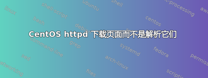 CentOS httpd 下载页面而不是解析它们