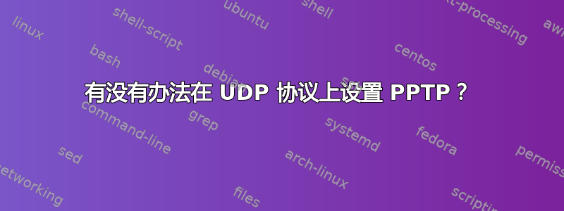 有没有办法在 UDP 协议上设置 PPTP？