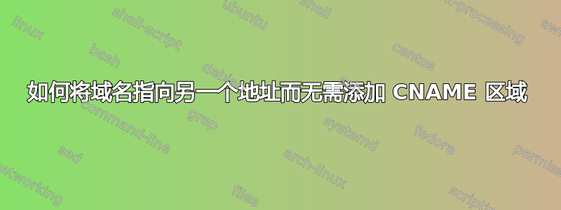 如何将域名指向另一个地址而无需添加 CNAME 区域