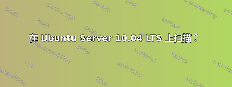 在 Ubuntu Server 10.04 LTS 上扫描？