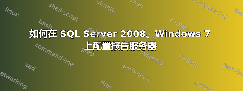 如何在 SQL Server 2008、Windows 7 上配置报告服务器