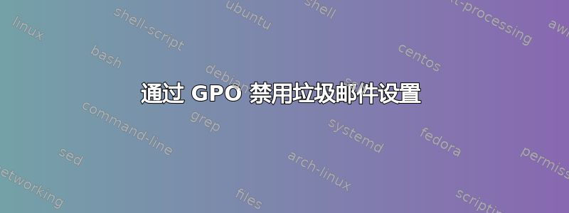 通过 GPO 禁用垃圾邮件设置