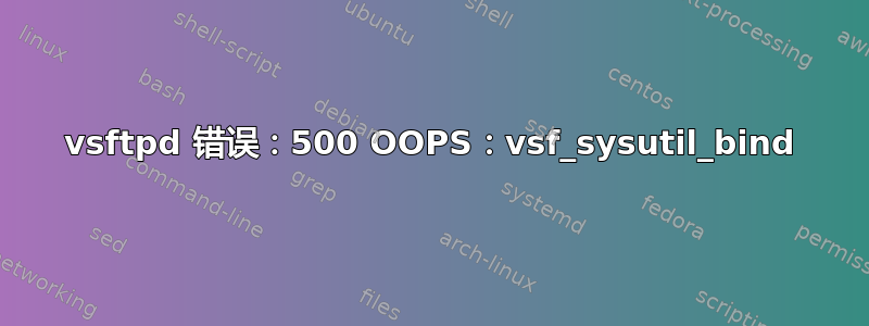 vsftpd 错误：500 OOPS：vsf_sysutil_bind