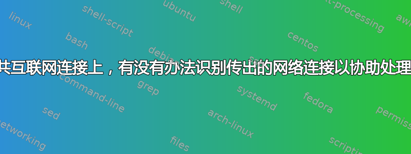 在共享的公共互联网连接上，有没有办法识别传出的网络连接以协助处理滥用索赔？