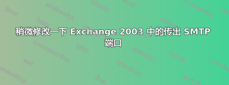 稍微修改一下 Exchange 2003 中的传出 SMTP 端口