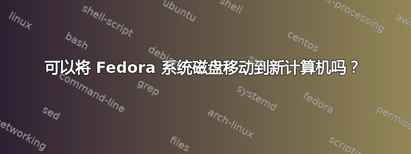 可以将 Fedora 系统磁盘移动到新计算机吗？