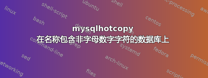 mysqlhotcopy 在名称包含非字母数字字符的数据库上