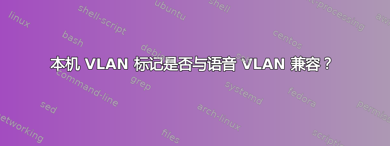 本机 VLAN 标记是否与语音 VLAN 兼容？