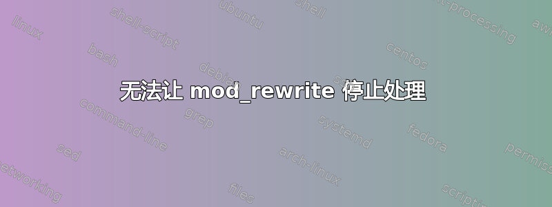 无法让 mod_rewrite 停止处理