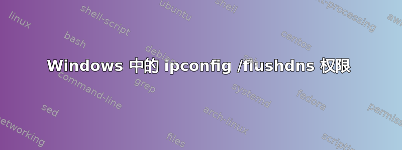 Windows 中的 ipconfig /flushdns 权限