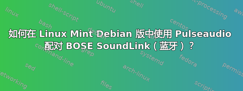 如何在 Linux Mint Debian 版中使用 Pulseaudio 配对 BOSE SoundLink（蓝牙）？