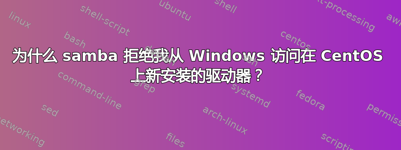 为什么 samba 拒绝我从 Windows 访问在 Ce​​ntOS 上新安装的驱动器？