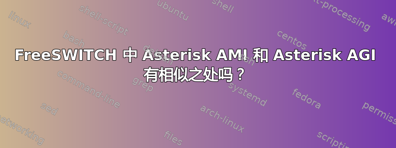 FreeSWITCH 中 Asterisk AMI 和 Asterisk AGI 有相似之处吗？