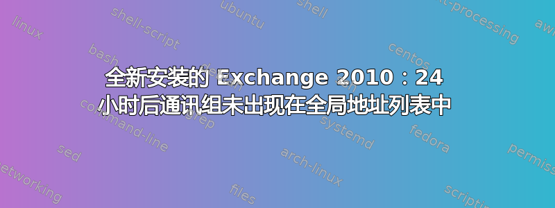 全新安装的 Exchange 2010：24 小时后通讯组未出现在全局地址列表中