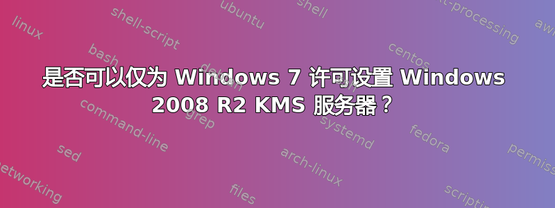 是否可以仅为 Windows 7 许可设置 Windows 2008 R2 KMS 服务器？