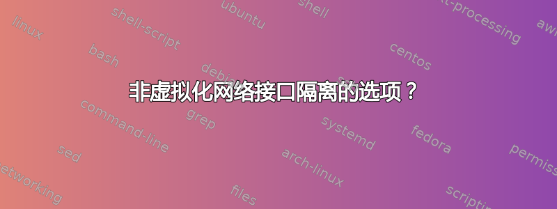 非虚拟化网络接口隔离的选项？