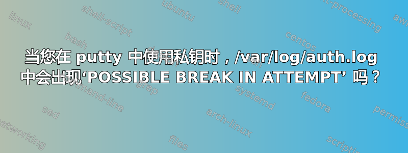 当您在 putty 中使用私钥时，/var/log/auth.log 中会出现‘POSSIBLE BREAK IN ATTEMPT’ 吗？