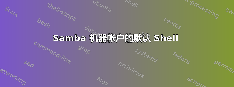 Samba 机器帐户的默认 Shell