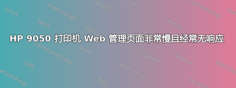 HP 9050 打印机 Web 管理页面非常慢且经常无响应