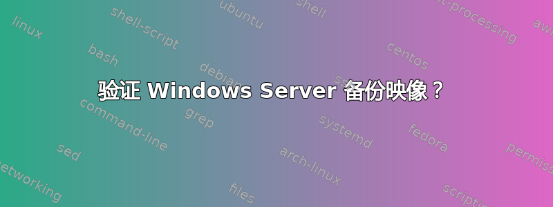 验证 Windows Server 备份映像？