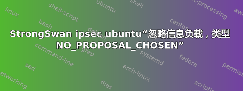 StrongSwan ipsec ubuntu“忽略信息负载，类型 NO_PROPOSAL_CHOSEN”